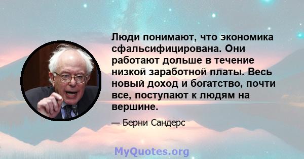 Люди понимают, что экономика сфальсифицирована. Они работают дольше в течение низкой заработной платы. Весь новый доход и богатство, почти все, поступают к людям на вершине.