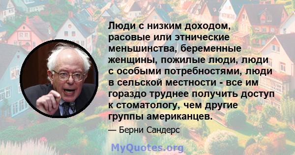 Люди с низким доходом, расовые или этнические меньшинства, беременные женщины, пожилые люди, люди с особыми потребностями, люди в сельской местности - все им гораздо труднее получить доступ к стоматологу, чем другие