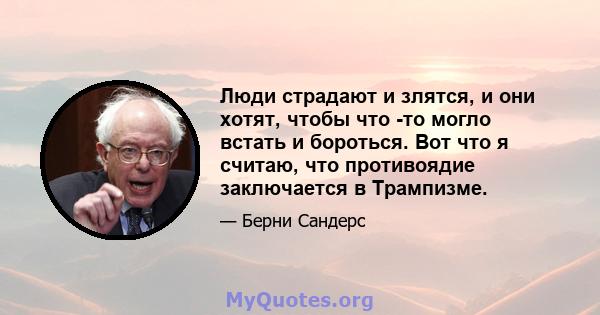 Люди страдают и злятся, и они хотят, чтобы что -то могло встать и бороться. Вот что я считаю, что противоядие заключается в Трампизме.