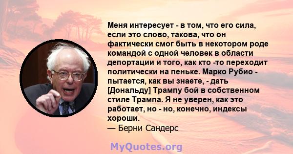 Меня интересует - в том, что его сила, если это слово, такова, что он фактически смог быть в некотором роде командой с одной человек в области депортации и того, как кто -то переходит политически на пеньке. Марко Рубио