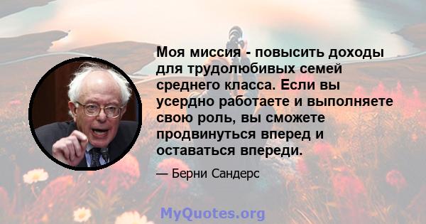 Моя миссия - повысить доходы для трудолюбивых семей среднего класса. Если вы усердно работаете и выполняете свою роль, вы сможете продвинуться вперед и оставаться впереди.