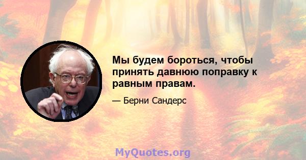 Мы будем бороться, чтобы принять давнюю поправку к равным правам.