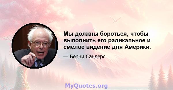 Мы должны бороться, чтобы выполнить его радикальное и смелое видение для Америки.