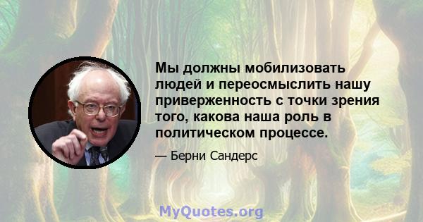 Мы должны мобилизовать людей и переосмыслить нашу приверженность с точки зрения того, какова наша роль в политическом процессе.