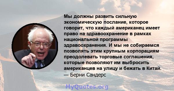 Мы должны развить сильную экономическую послание, которое говорит, что каждый американец имеет право на здравоохранение в рамках национальной программы здравоохранения. И мы не собираемся позволять этим крупным