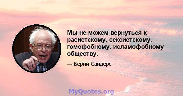 Мы не можем вернуться к расистскому, сексистскому, гомофобному, исламофобному обществу.