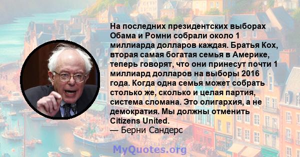 На последних президентских выборах Обама и Ромни собрали около 1 миллиарда долларов каждая. Братья Кох, вторая самая богатая семья в Америке, теперь говорят, что они принесут почти 1 миллиард долларов на выборы 2016