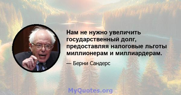 Нам не нужно увеличить государственный долг, предоставляя налоговые льготы миллионерам и миллиардерам.