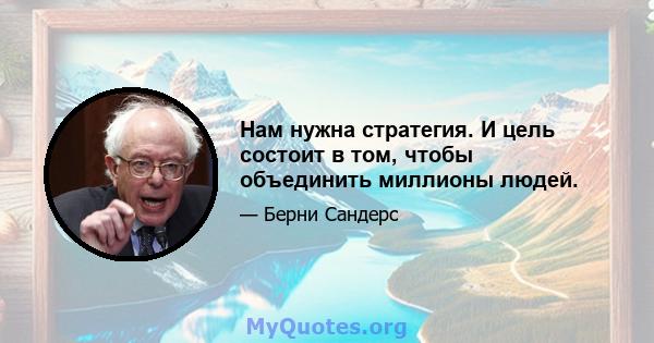 Нам нужна стратегия. И цель состоит в том, чтобы объединить миллионы людей.