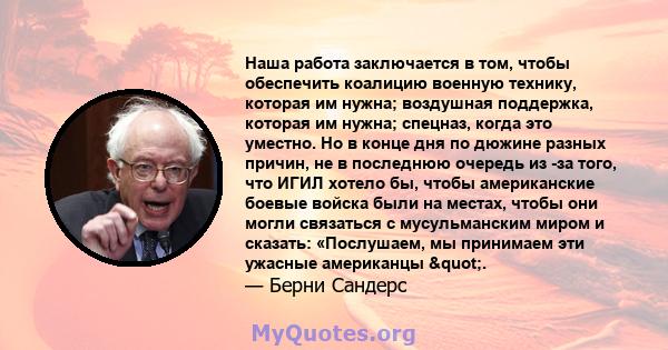 Наша работа заключается в том, чтобы обеспечить коалицию военную технику, которая им нужна; воздушная поддержка, которая им нужна; спецназ, когда это уместно. Но в конце дня по дюжине разных причин, не в последнюю