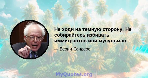 Не ходи на темную сторону. Не собирайтесь избивать иммигрантов или мусульман.