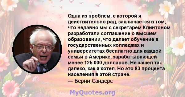 Одна из проблем, с которой я действительно рад, заключается в том, что недавно мы с секретарем Клинтоном разработали соглашение о высшем образовании, что делает обучение в государственных колледжах и университетах