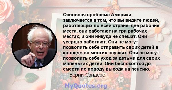 Основная проблема Америки заключается в том, что вы видите людей, работающих по всей стране, две рабочие места, они работают на три рабочих местах, и они никуда не спешат. Они усердно работают. Они не могут позволить