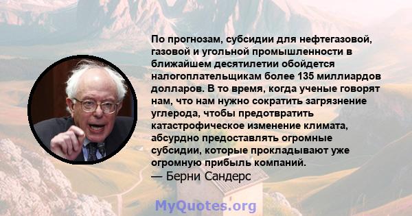 По прогнозам, субсидии для нефтегазовой, газовой и угольной промышленности в ближайшем десятилетии обойдется налогоплательщикам более 135 миллиардов долларов. В то время, когда ученые говорят нам, что нам нужно