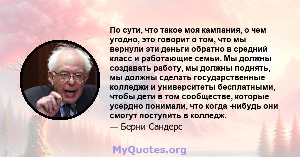 По сути, что такое моя кампания, о чем угодно, это говорит о том, что мы вернули эти деньги обратно в средний класс и работающие семьи. Мы должны создавать работу, мы должны поднять, мы должны сделать государственные