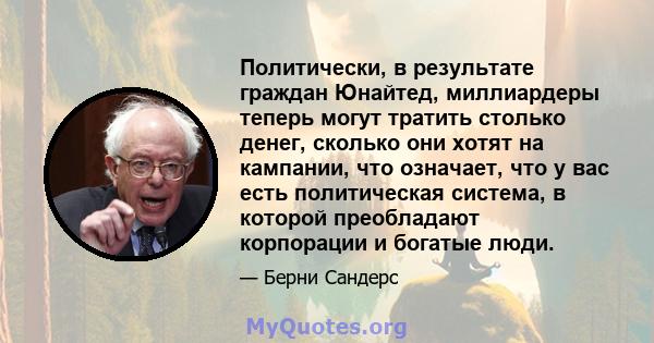 Политически, в результате граждан Юнайтед, миллиардеры теперь могут тратить столько денег, сколько они хотят на кампании, что означает, что у вас есть политическая система, в которой преобладают корпорации и богатые