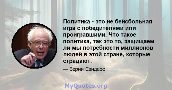 Политика - это не бейсбольная игра с победителями или проигравшими. Что такое политика, так это то, защищаем ли мы потребности миллионов людей в этой стране, которые страдают.