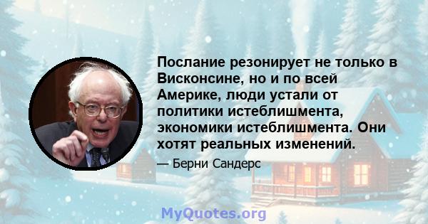 Послание резонирует не только в Висконсине, но и по всей Америке, люди устали от политики истеблишмента, экономики истеблишмента. Они хотят реальных изменений.