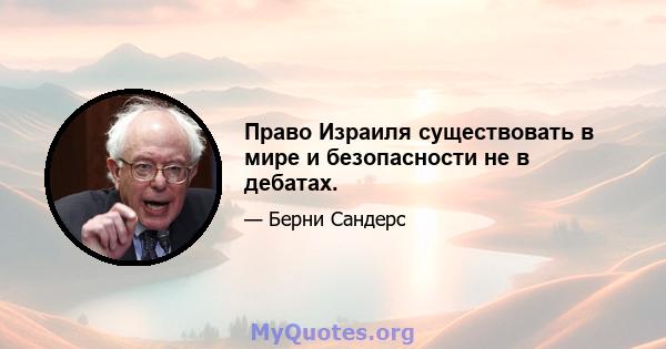 Право Израиля существовать в мире и безопасности не в дебатах.