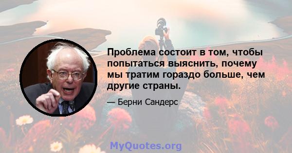 Проблема состоит в том, чтобы попытаться выяснить, почему мы тратим гораздо больше, чем другие страны.