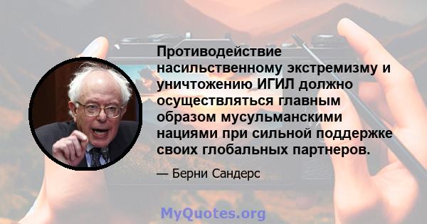 Противодействие насильственному экстремизму и уничтожению ИГИЛ должно осуществляться главным образом мусульманскими нациями при сильной поддержке своих глобальных партнеров.