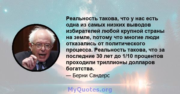 Реальность такова, что у нас есть одна из самых низких выводов избирателей любой крупной страны на земле, потому что многие люди отказались от политического процесса. Реальность такова, что за последние 30 лет до 1/10