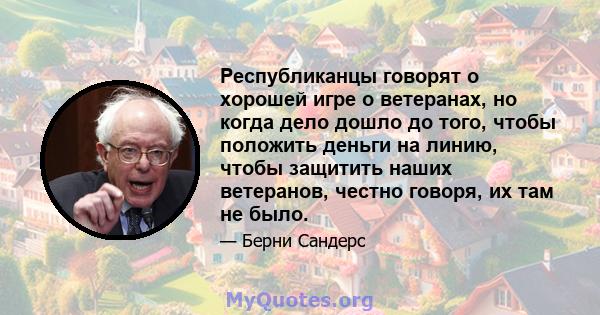 Республиканцы говорят о хорошей игре о ветеранах, но когда дело дошло до того, чтобы положить деньги на линию, чтобы защитить наших ветеранов, честно говоря, их там не было.