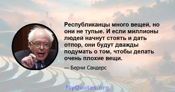 Республиканцы много вещей, но они не тупые. И если миллионы людей начнут стоять и дать отпор, они будут дважды подумать о том, чтобы делать очень плохие вещи.