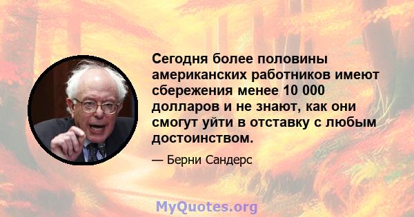 Сегодня более половины американских работников имеют сбережения менее 10 000 долларов и не знают, как они смогут уйти в отставку с любым достоинством.