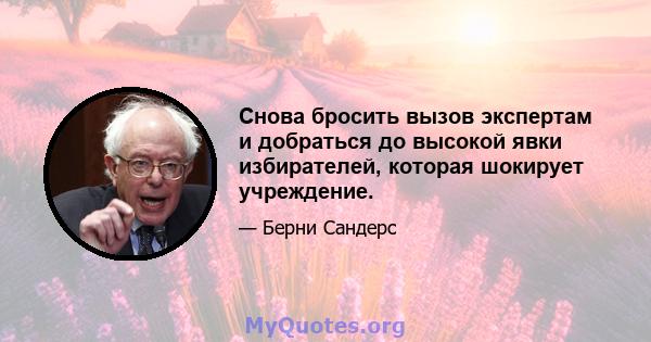 Снова бросить вызов экспертам и добраться до высокой явки избирателей, которая шокирует учреждение.