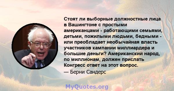 Стоят ли выборные должностные лица в Вашингтоне с простыми американцами - работающими семьями, детьми, пожилыми людьми, бедными - или преобладает необычайная власть участников кампании миллиардера и большие деньги?