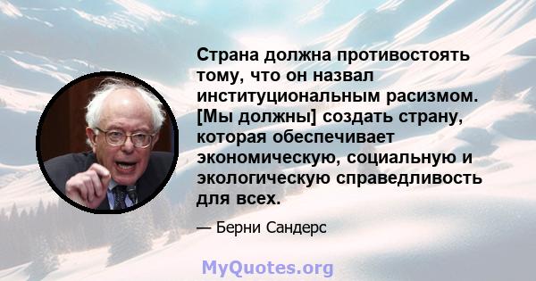 Страна должна противостоять тому, что он назвал институциональным расизмом. [Мы должны] создать страну, которая обеспечивает экономическую, социальную и экологическую справедливость для всех.