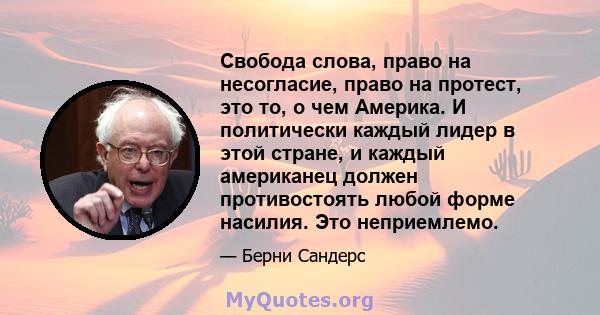 Свобода слова, право на несогласие, право на протест, это то, о чем Америка. И политически каждый лидер в этой стране, и каждый американец должен противостоять любой форме насилия. Это неприемлемо.