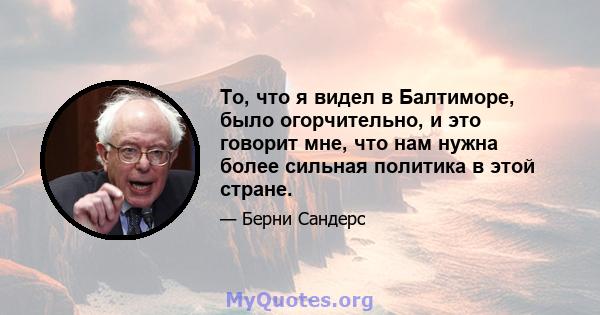 То, что я видел в Балтиморе, было огорчительно, и это говорит мне, что нам нужна более сильная политика в этой стране.