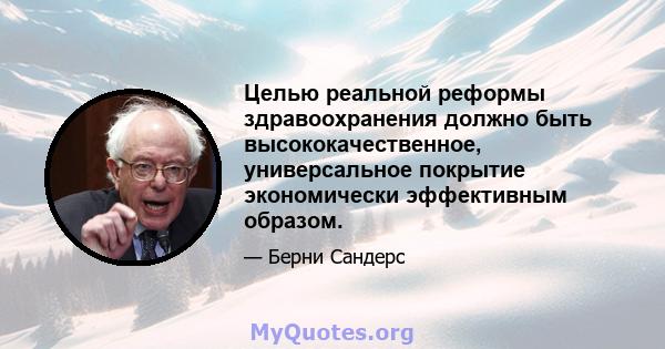 Целью реальной реформы здравоохранения должно быть высококачественное, универсальное покрытие экономически эффективным образом.