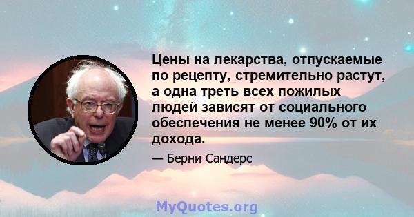 Цены на лекарства, отпускаемые по рецепту, стремительно растут, а одна треть всех пожилых людей зависят от социального обеспечения не менее 90% от их дохода.