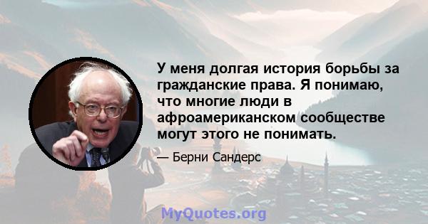 У меня долгая история борьбы за гражданские права. Я понимаю, что многие люди в афроамериканском сообществе могут этого не понимать.