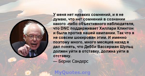 У меня нет никаких сомнений, и я не думаю, что нет сомнений в сознании какого -либо объективного наблюдателя, что DNC поддерживает Хиллари Клинтон и была против нашей кампании. Так что я не совсем шокирован этим. И