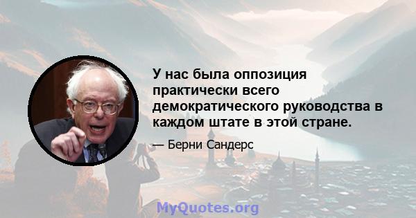 У нас была оппозиция практически всего демократического руководства в каждом штате в этой стране.