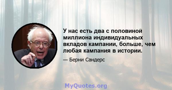 У нас есть два с половиной миллиона индивидуальных вкладов кампании, больше, чем любая кампания в истории.