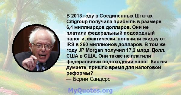 В 2013 году в Соединенных Штатах Citigroup получила прибыль в размере 6,4 миллиардов долларов. Они не платили федеральный подоходный налог и, фактически, получили скидку от IRS в 260 миллионов долларов. В том же году JP 