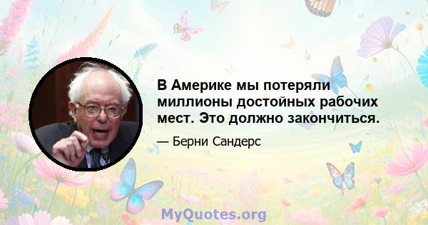 В Америке мы потеряли миллионы достойных рабочих мест. Это должно закончиться.