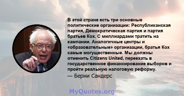 В этой стране есть три основные политические организации: Республиканская партия, Демократическая партия и партия братьев Кох. С миллиардами тратить на кампании. Аналогичные центры и «образовательные» организации,