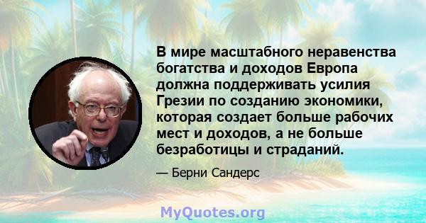 В мире масштабного неравенства богатства и доходов Европа должна поддерживать усилия Грезии по созданию экономики, которая создает больше рабочих мест и доходов, а не больше безработицы и страданий.