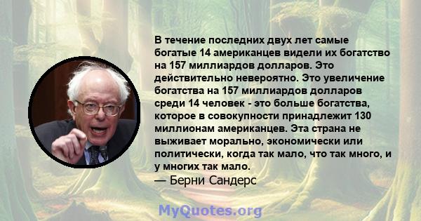 В течение последних двух лет самые богатые 14 американцев видели их богатство на 157 миллиардов долларов. Это действительно невероятно. Это увеличение богатства на 157 миллиардов долларов среди 14 человек - это больше