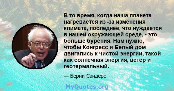 В то время, когда наша планета нагревается из -за изменения климата, последнее, что нуждается в нашей окружающей среде, - это больше бурения. Нам нужно, чтобы Конгресс и Белый дом двигались к чистой энергии, такой как