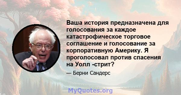 Ваша история предназначена для голосования за каждое катастрофическое торговое соглашение и голосование за корпоративную Америку. Я проголосовал против спасения на Уолл -стрит?