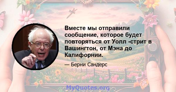 Вместе мы отправили сообщение, которое будет повторяться от Уолл -стрит в Вашингтон, от Мэна до Калифорнии.