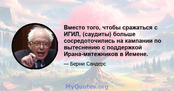 Вместо того, чтобы сражаться с ИГИЛ, (саудиты) больше сосредоточились на кампании по вытеснению с поддержкой Ирана-мятежников в Йемене.