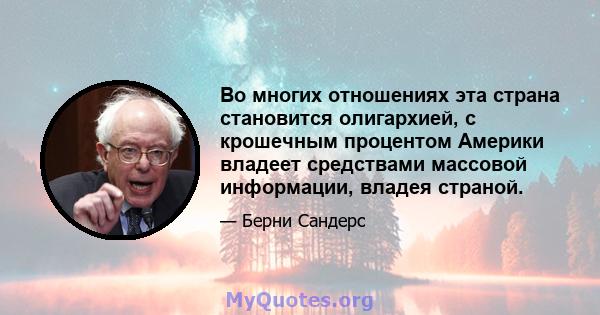 Во многих отношениях эта страна становится олигархией, с крошечным процентом Америки владеет средствами массовой информации, владея страной.